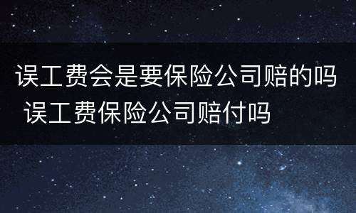 误工费会是要保险公司赔的吗 误工费保险公司赔付吗