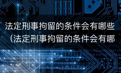法定刑事拘留的条件会有哪些（法定刑事拘留的条件会有哪些影响）
