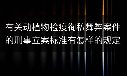 有关动植物检疫徇私舞弊案件的刑事立案标准有怎样的规定