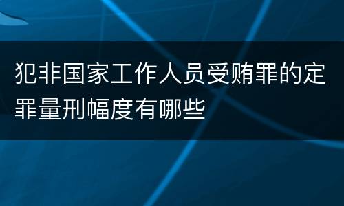 犯非国家工作人员受贿罪的定罪量刑幅度有哪些