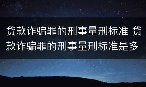 贷款诈骗罪的刑事量刑标准 贷款诈骗罪的刑事量刑标准是多少