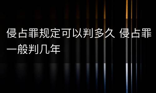 侵占罪规定可以判多久 侵占罪一般判几年