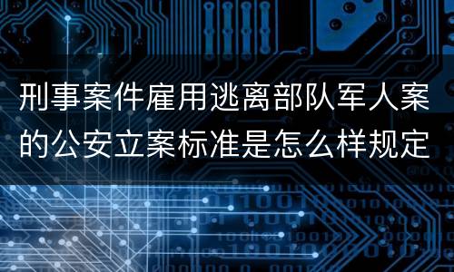 刑事案件雇用逃离部队军人案的公安立案标准是怎么样规定