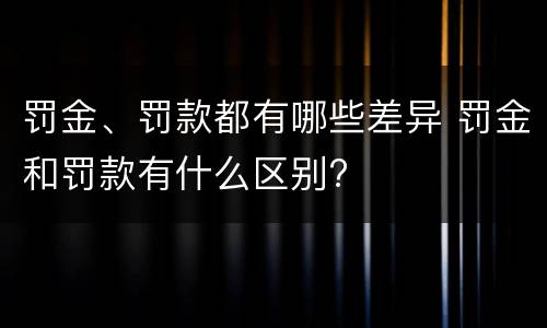 罚金、罚款都有哪些差异 罚金和罚款有什么区别?