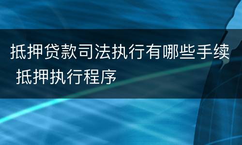 抵押贷款司法执行有哪些手续 抵押执行程序