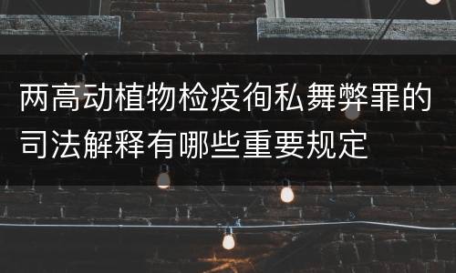 两高动植物检疫徇私舞弊罪的司法解释有哪些重要规定