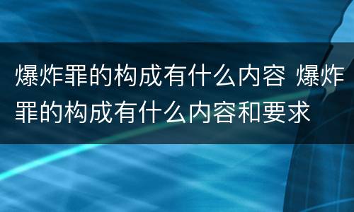 爆炸罪的构成有什么内容 爆炸罪的构成有什么内容和要求