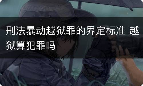 刑法暴动越狱罪的界定标准 越狱算犯罪吗