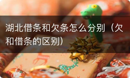 湖北借条和欠条怎么分别（欠和借条的区别）