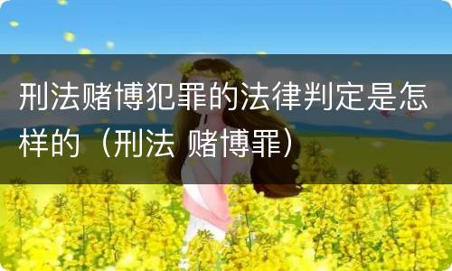 刑法赌博犯罪的法律判定是怎样的（刑法 赌博罪）