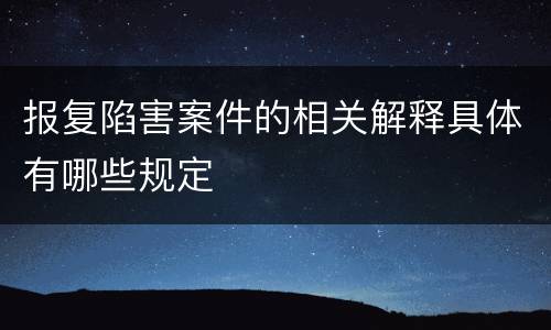 报复陷害案件的相关解释具体有哪些规定