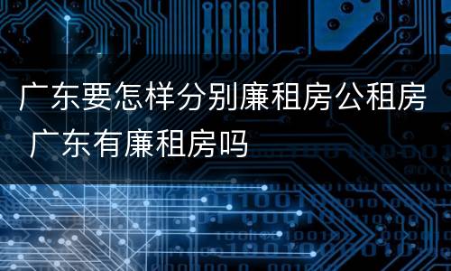 广东要怎样分别廉租房公租房 广东有廉租房吗