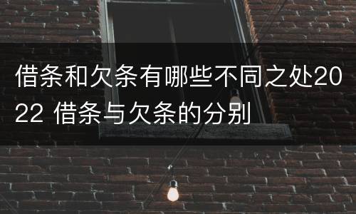 借条和欠条有哪些不同之处2022 借条与欠条的分别