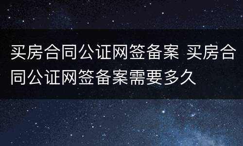 买房合同公证网签备案 买房合同公证网签备案需要多久
