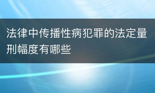 法律中传播性病犯罪的法定量刑幅度有哪些