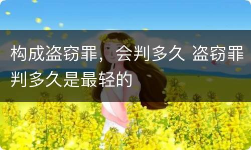 构成盗窃罪，会判多久 盗窃罪判多久是最轻的