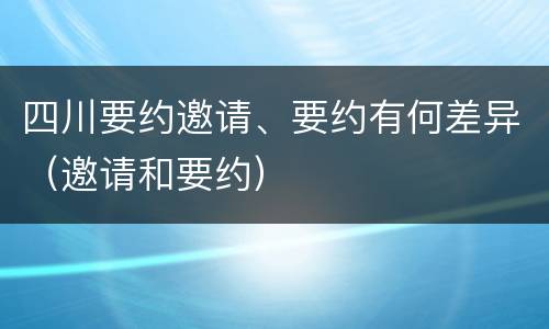 四川要约邀请、要约有何差异（邀请和要约）