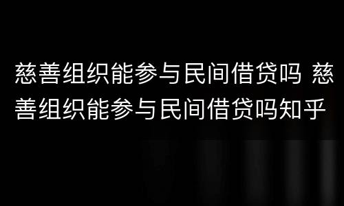 慈善组织能参与民间借贷吗 慈善组织能参与民间借贷吗知乎