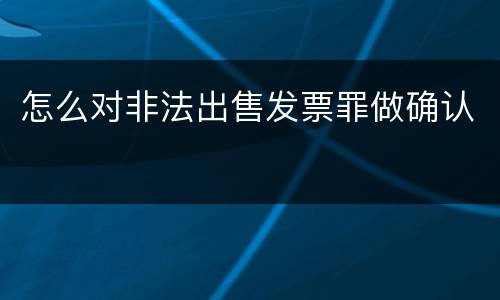 怎么对非法出售发票罪做确认