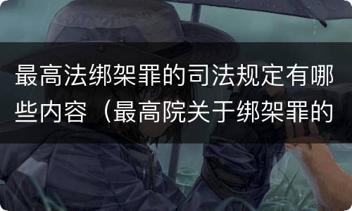 最高法绑架罪的司法规定有哪些内容（最高院关于绑架罪的司法解释）