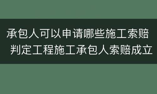 承包人可以申请哪些施工索赔 判定工程施工承包人索赔成立的条件