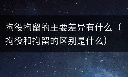 拘役拘留的主要差异有什么（拘役和拘留的区别是什么）