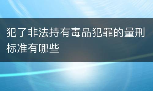 犯了非法持有毒品犯罪的量刑标准有哪些