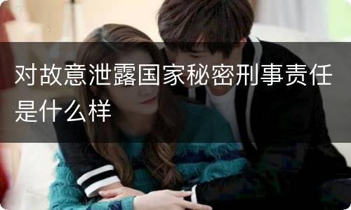 对故意泄露国家秘密刑事责任是什么样