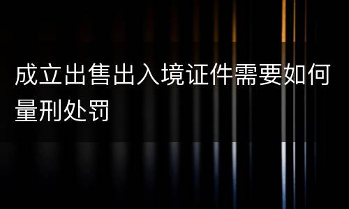 成立出售出入境证件需要如何量刑处罚