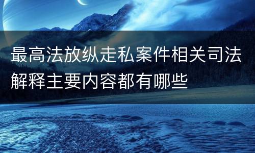 最高法放纵走私案件相关司法解释主要内容都有哪些