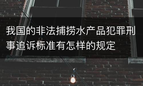 我国的非法捕捞水产品犯罪刑事追诉标准有怎样的规定