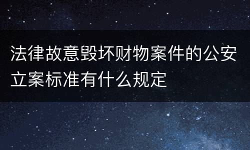 法律故意毁坏财物案件的公安立案标准有什么规定