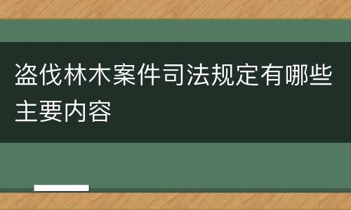 盗伐林木案件司法规定有哪些主要内容