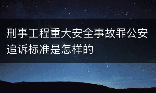 刑事工程重大安全事故罪公安追诉标准是怎样的