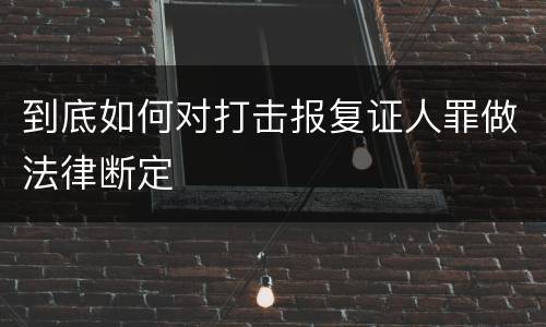 到底如何对打击报复证人罪做法律断定