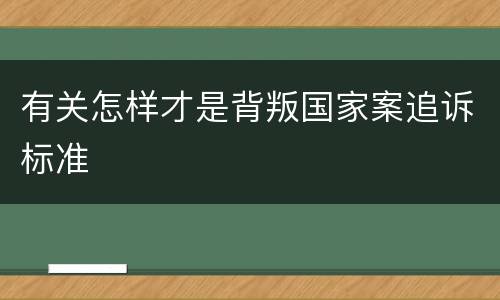 有关怎样才是背叛国家案追诉标准