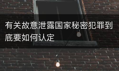 有关故意泄露国家秘密犯罪到底要如何认定