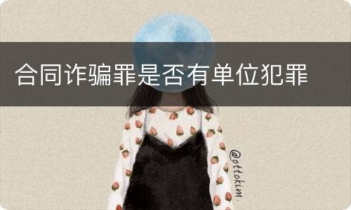 合同诈骗罪是否有单位犯罪
