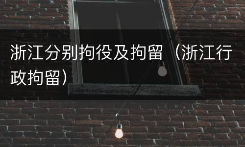浙江分别拘役及拘留（浙江行政拘留）