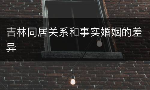 吉林同居关系和事实婚姻的差异