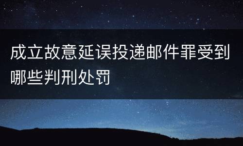 成立故意延误投递邮件罪受到哪些判刑处罚