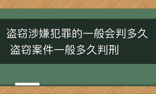 盗窃涉嫌犯罪的一般会判多久 盗窃案件一般多久判刑