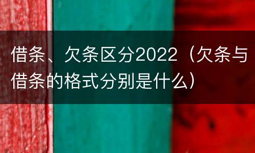 借条、欠条区分2022（欠条与借条的格式分别是什么）
