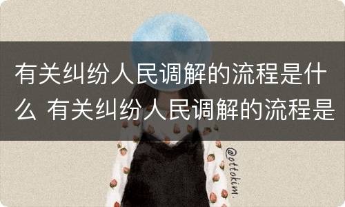 有关纠纷人民调解的流程是什么 有关纠纷人民调解的流程是什么意思