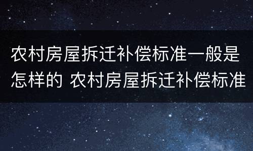 农村房屋拆迁补偿标准一般是怎样的 农村房屋拆迁补偿标准一般是怎样的呢