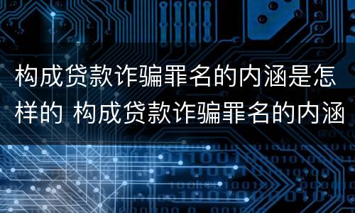 构成贷款诈骗罪名的内涵是怎样的 构成贷款诈骗罪名的内涵是怎样的形式