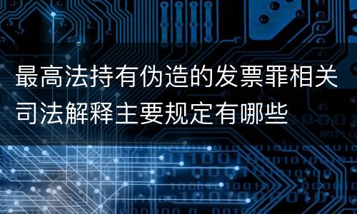 最高法持有伪造的发票罪相关司法解释主要规定有哪些