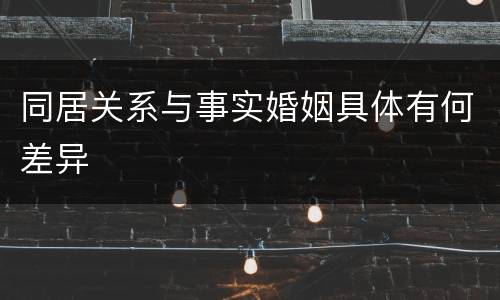 同居关系与事实婚姻具体有何差异