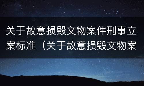 关于故意损毁文物案件刑事立案标准（关于故意损毁文物案件刑事立案标准规定）