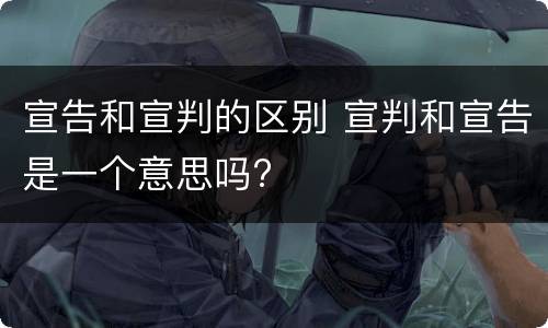 宣告和宣判的区别 宣判和宣告是一个意思吗?